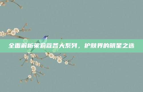 全面解析茱莉蔻各大系列，护肤界的明星之选