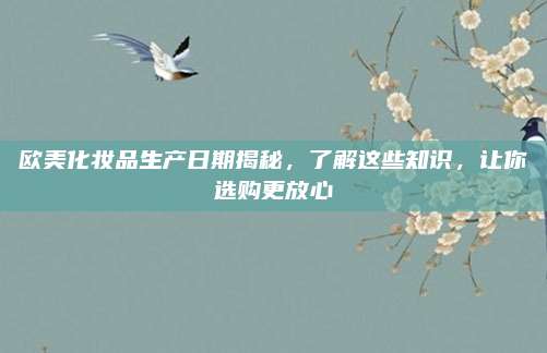 欧美化妆品生产日期揭秘,了解这些知识,让你选购更放心