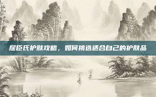 屈臣氏护肤攻略，如何挑选适合自己的护肤品