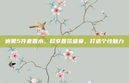 迪奥5件套香水，尽享香氛盛宴，打造个性魅力