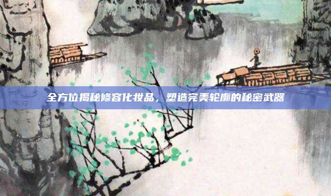 全方位揭秘修容化妆品，塑造完美轮廓的秘密武器