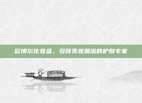 欧博尔化妆品，引领美妆潮流的护肤专家