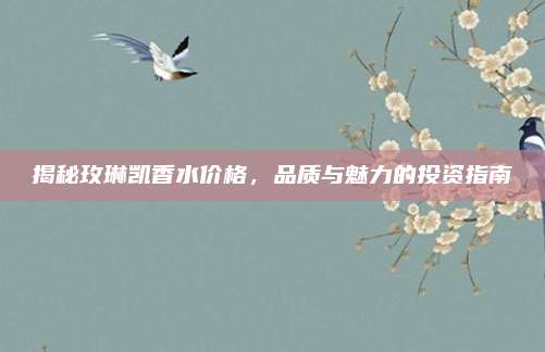 揭秘玫琳凯香水价格，品质与魅力的投资指南