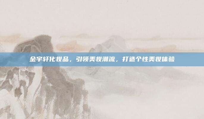 金宇轩化妆品，引领美妆潮流，打造个性美妆体验