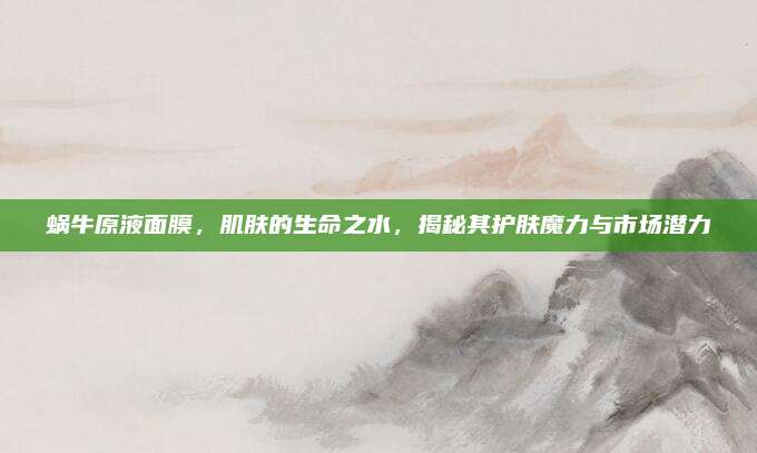 蜗牛原液面膜，肌肤的生命之水，揭秘其护肤魔力与市场潜力