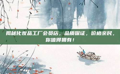 揭秘化妆品工厂会员店，品质保证，价格亲民，你值得拥有！