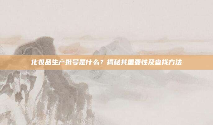 化妆品生产批号是什么？揭秘其重要性及查找方法