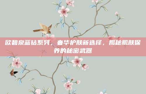 欧碧泉蓝钻系列，奢华护肤新选择，揭秘肌肤保养的秘密武器
