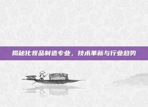 揭秘化妆品制造专业，技术革新与行业趋势