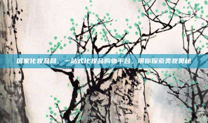国家化妆品网,一站式化妆品购物平台,带你探索美妆奥秘