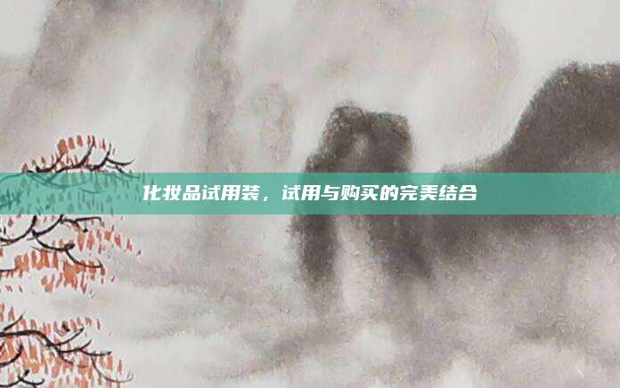化妆品试用装，试用与购买的完美结合