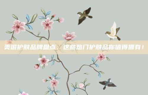 美国护肤品牌盘点，这些热门护肤品你值得拥有！