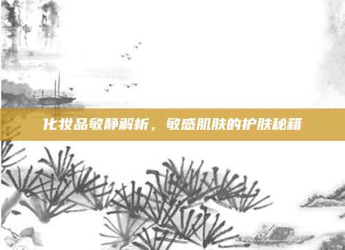 化妆品敏静解析，敏感肌肤的护肤秘籍