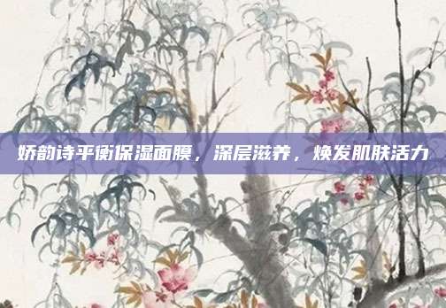 娇韵诗平衡保湿面膜，深层滋养，焕发肌肤活力