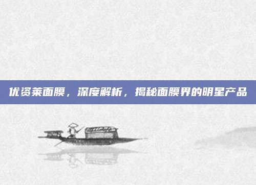 优资莱面膜，深度解析，揭秘面膜界的明星产品