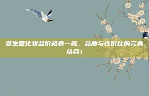 姿生堂化妆品价格表一览,品质与性价比的完美结合!
