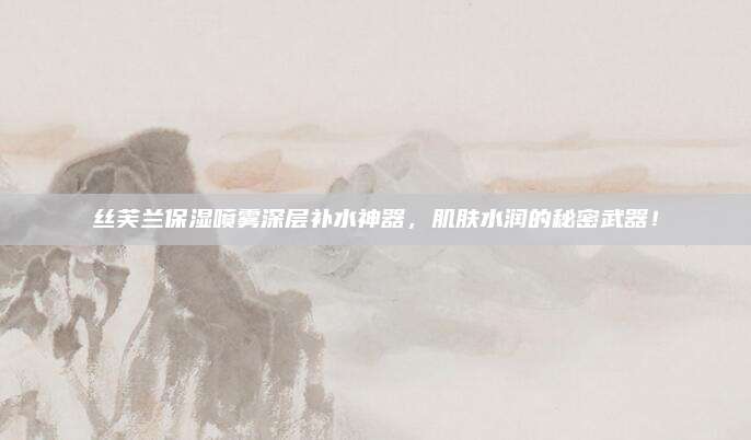 丝芙兰保湿喷雾深层补水神器，肌肤水润的秘密武器！