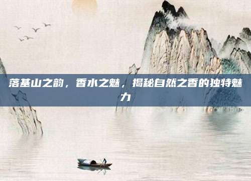 落基山之韵，香水之魅，揭秘自然之香的独特魅力