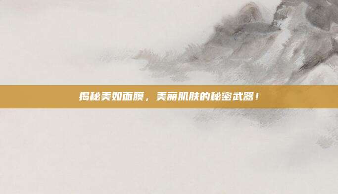 揭秘美如面膜，美丽肌肤的秘密武器！