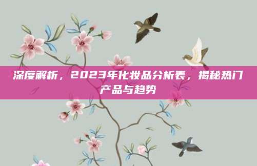 深度解析，2023年化妆品分析表，揭秘热门产品与趋势