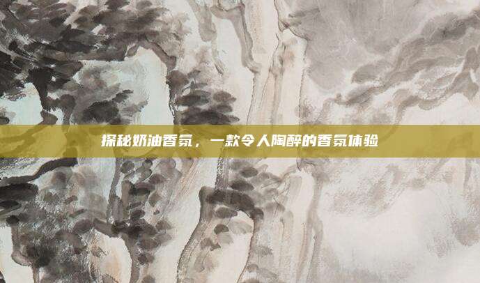 探秘奶油香氛，一款令人陶醉的香氛体验