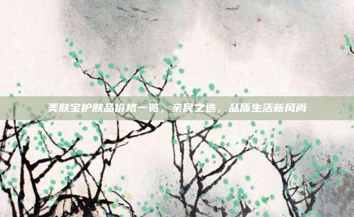 美肤宝护肤品价格一览，亲民之选，品质生活新风尚