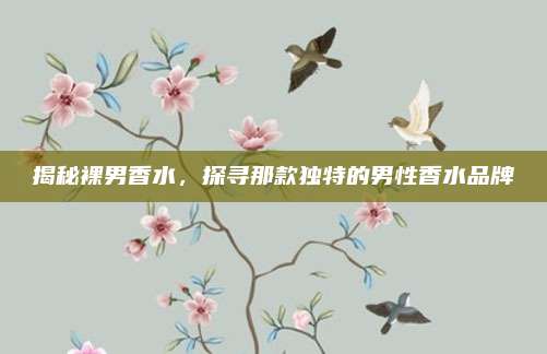 揭秘裸男香水，探寻那款独特的男性香水品牌