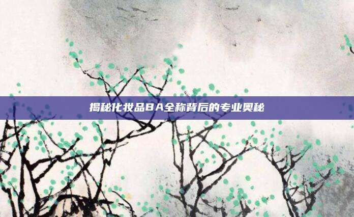 揭秘化妆品BA全称背后的专业奥秘