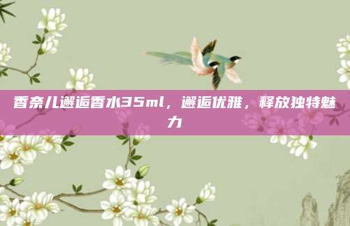 香奈儿邂逅香水35ml，邂逅优雅，释放独特魅力