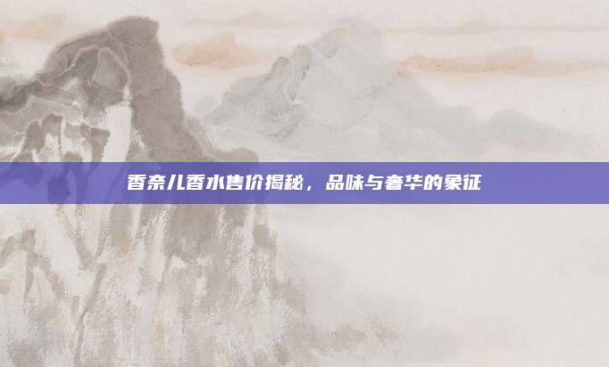香奈儿香水售价揭秘，品味与奢华的象征