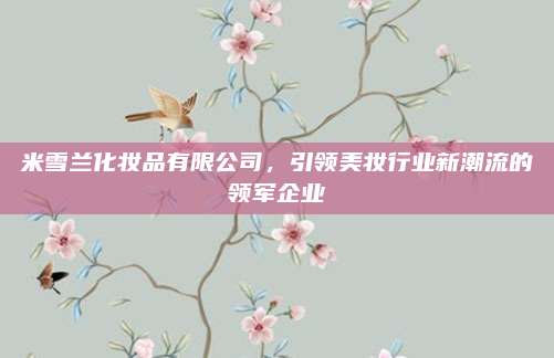 米雪兰化妆品有限公司，引领美妆行业新潮流的领军企业