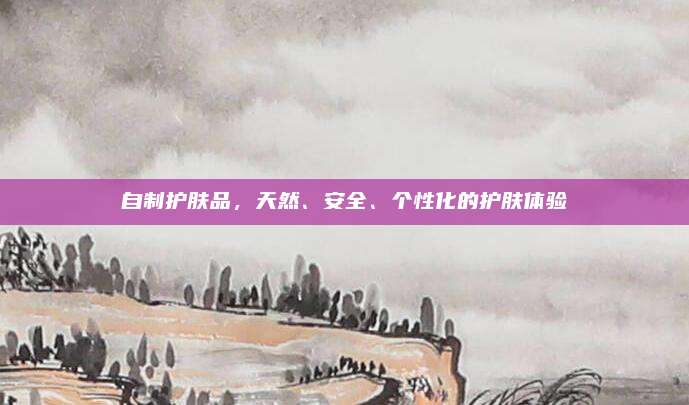 自制护肤品，天然、安全、个性化的护肤体验