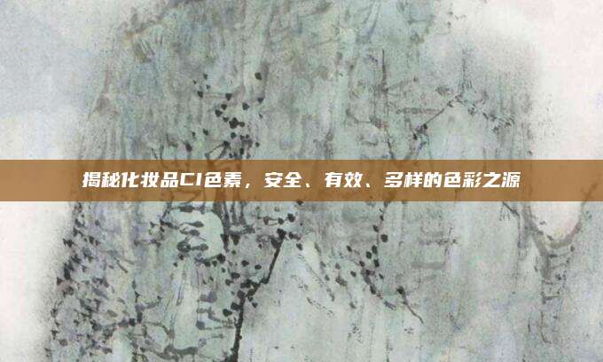 揭秘化妆品CI色素，安全、有效、多样的色彩之源