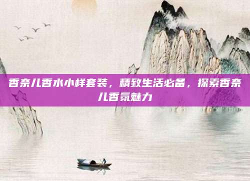 香奈儿香水小样套装，精致生活必备，探索香奈儿香氛魅力