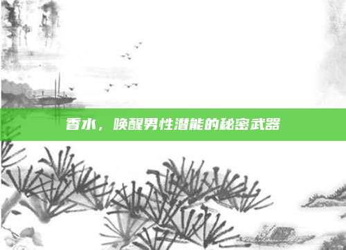 香水，唤醒男性潜能的秘密武器