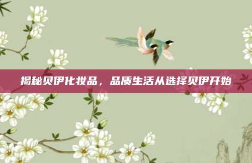 揭秘贝伊化妆品，品质生活从选择贝伊开始