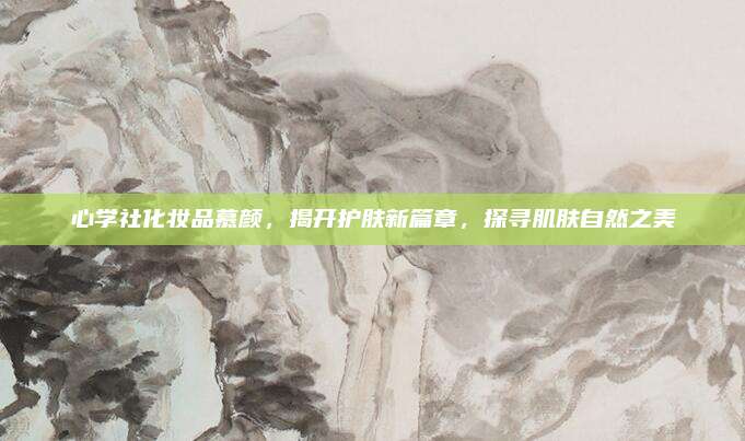 心学社化妆品慕颜，揭开护肤新篇章，探寻肌肤自然之美