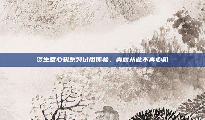 资生堂心机系列试用体验，美丽从此不再心机