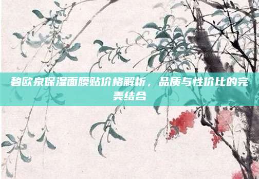 碧欧泉保湿面膜贴价格解析，品质与性价比的完美结合