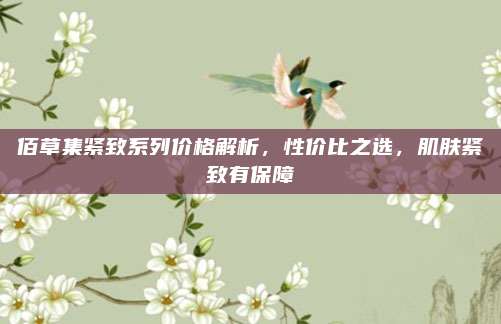 佰草集紧致系列价格解析，性价比之选，肌肤紧致有保障