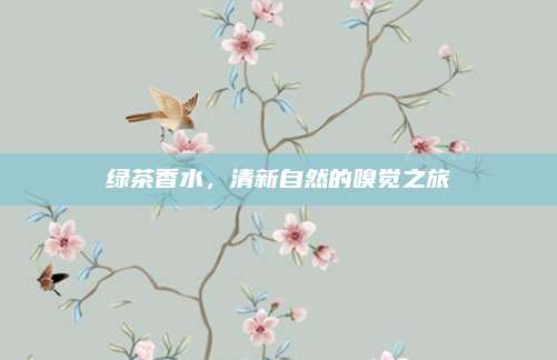绿茶香水，清新自然的嗅觉之旅