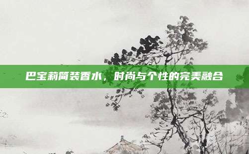 巴宝莉简装香水，时尚与个性的完美融合