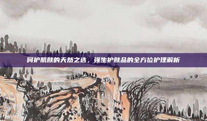 呵护肌肤的天然之选，强生护肤品的全方位护理解析