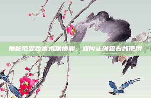 揭秘范思哲香水保质期，如何正确查看和使用