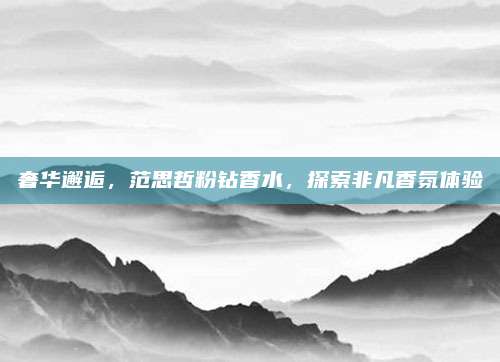 奢华邂逅，范思哲粉钻香水，探索非凡香氛体验