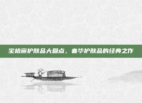 宝格丽护肤品大盘点，奢华护肤品的经典之作