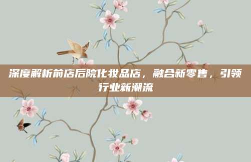 深度解析前店后院化妆品店，融合新零售，引领行业新潮流