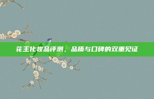 花王化妆品评测，品质与口碑的双重见证