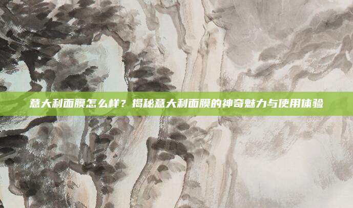 意大利面膜怎么样？揭秘意大利面膜的神奇魅力与使用体验