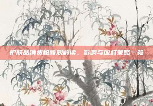 护肤品消费税新规解读，影响与应对策略一览